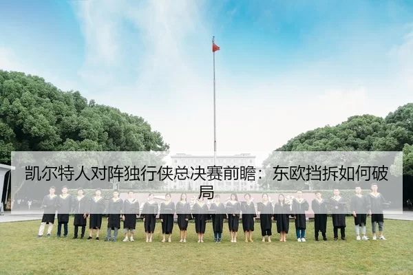 凯尔特人对阵独行侠总决赛前瞻：东欧挡拆如何破局